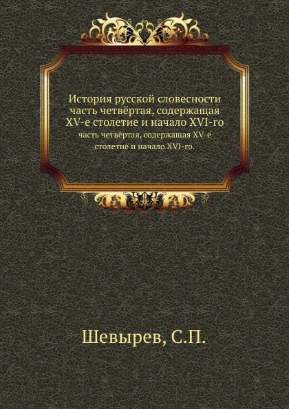 Обложка книги История русской словесности. часть четв.ртая, содержащая XV-е столетие и начало XVI-го., С. П. Шевырев