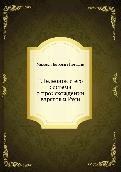 Обложка книги Г. Гедеонов и его система о происхождении варягов и Руси, М.П. Погодин