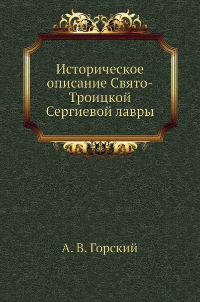 Обложка книги Историческое описание Свято-Троицкой Сергиевой лавры, А.В. Горский