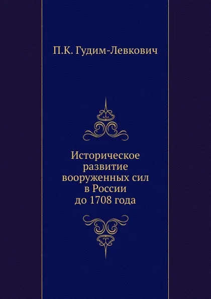 Обложка книги Историческое развитие вооруженных сил в России до 1708 года, П.К. Гудим-Левкович