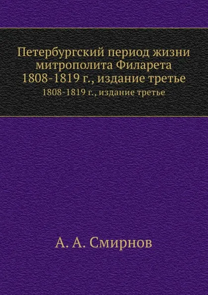 Обложка книги Петербургский период жизни митрополита Филарета. 1808-1819 г., издание третье, А.А. Смирнов