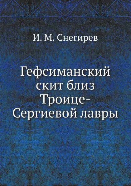 Обложка книги Гефсиманский скит близ Троице-Сергиевой лавры, И. М. Снегирев