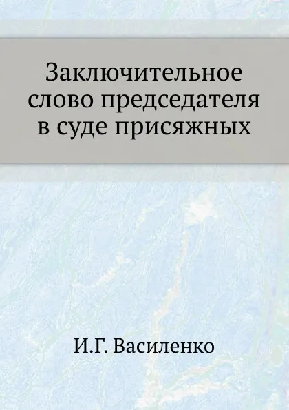 Обложка книги Заключительное слово председателя в суде присяжных, И.Г. Василенко