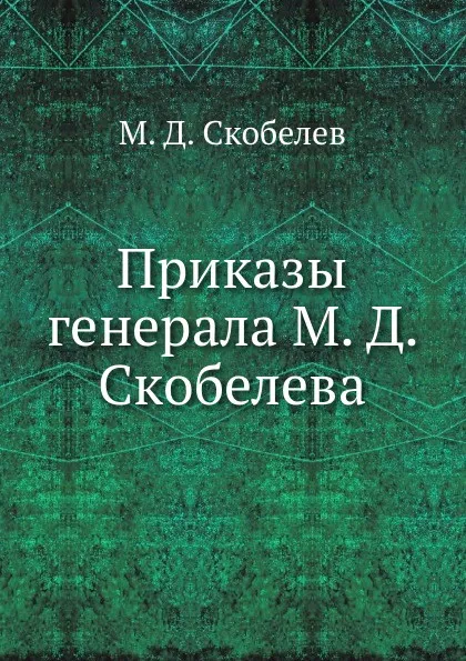 Обложка книги Приказы генерала М. Д. Скобелева, М.Д. Скобелев