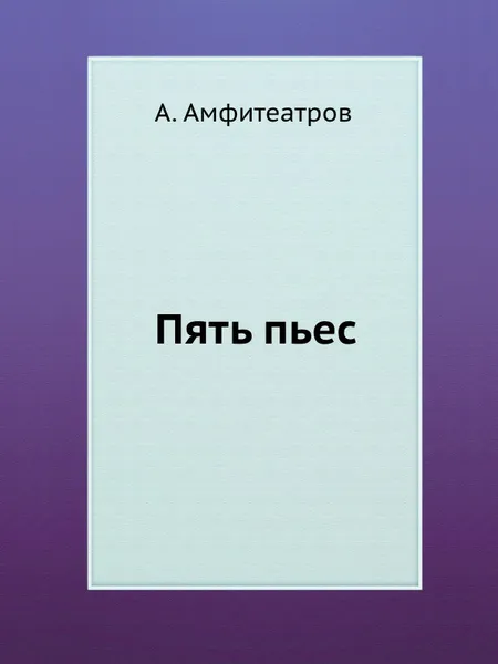 Обложка книги Пять пьес, А. Амфитеатров