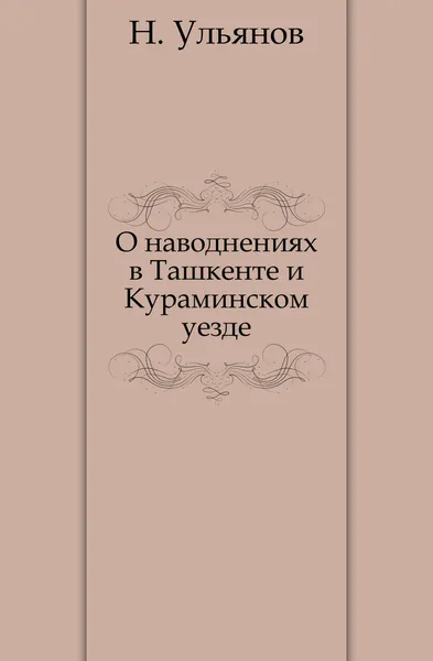 Обложка книги О наводнениях в Ташкенте и Кураминском уезде, Н. Ульянов