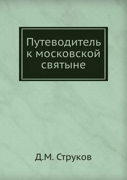 Обложка книги Путеводитель к московской святыне, Д.М. Струков