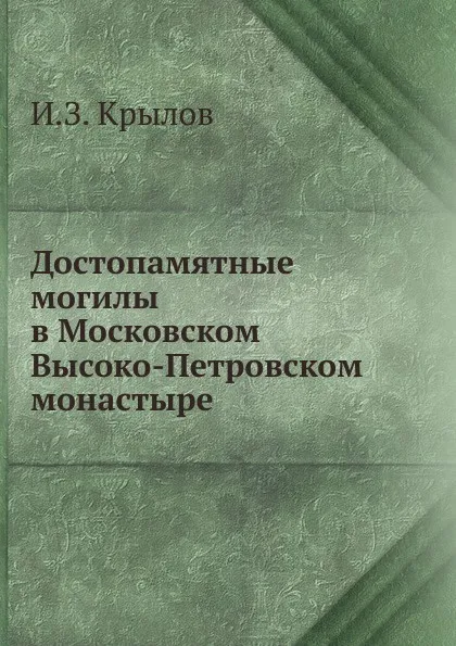 Обложка книги Достопамятные могилы в Московском Высоко-Петровском монастыре, И.З. Крылов