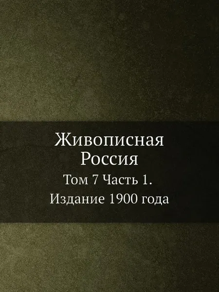 Обложка книги Живописная Россия. Том 7 Часть 1. Издание 1900 года, П.П. Семенов