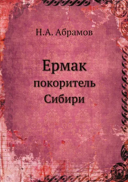 Обложка книги Ермак. покоритель Сибири, Н.А. Абрамов