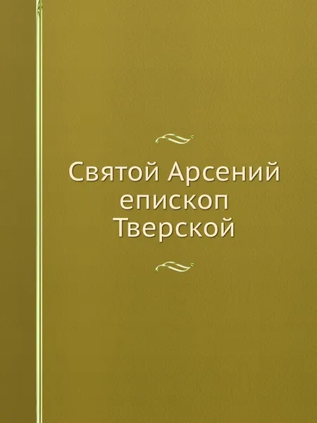 Обложка книги Святой Арсений епископ Тверской, В. Успенский, Л. Целепи