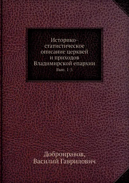 Обложка книги Историко-статистическое описание церквей и приходов Владимирской епархии. Вып. 1-5, В.Г. Добронравов