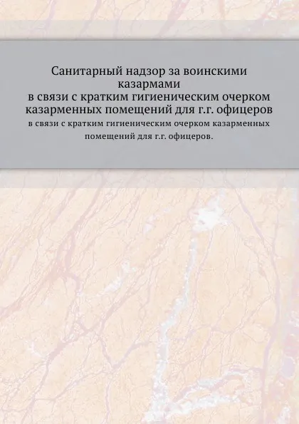 Обложка книги Санитарный надзор за воинскими казармами. в связи с кратким гигиеническим очерком казарменных помещений для г.г. офицеров., С.Д. Иванов