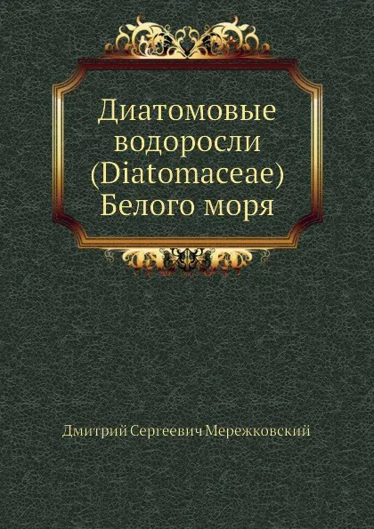 Обложка книги Диатомовые водоросли (Diatomaceae) Белого моря, Д.С. Мережковский