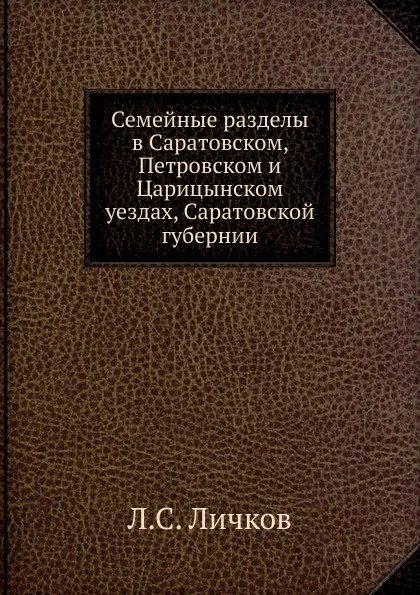 Обложка книги Семейные разделы в Саратовском, Петровском и Царицынском уездах, Саратовской губернии, Л.С. Личков