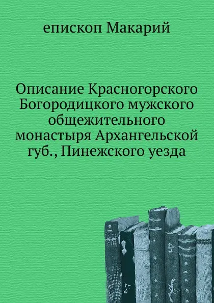 Обложка книги Описание Красногорского Богородицкого мужского общежительного монастыря Архангельской губ., Пинежского уезда, епископ Макарий