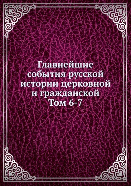 Обложка книги Главнейшие события русской истории церковной и гражданской. Том 6-7, Попов