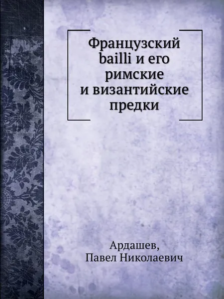 Обложка книги Французский bailli и его римские и византийские предки, П.Н. Ардашев