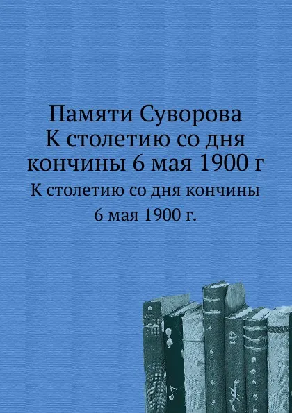 Обложка книги Памяти Суворова. К столетию со дня кончины 6 мая 1900 г., М.И. Полянский