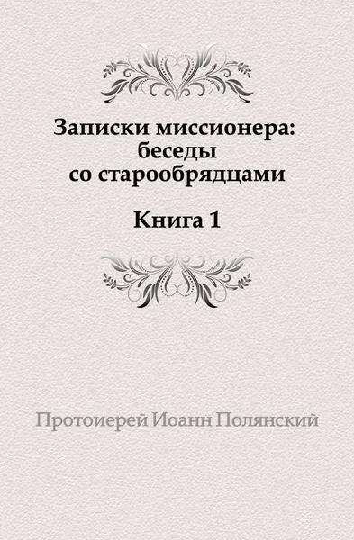 Обложка книги Записки миссионера: беседы с старообрядцами. Книга 1, И. Полянский