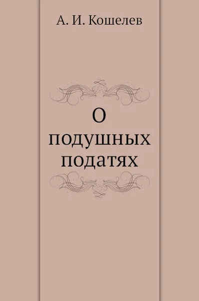Обложка книги О подушных податях, А.И. Кошелев