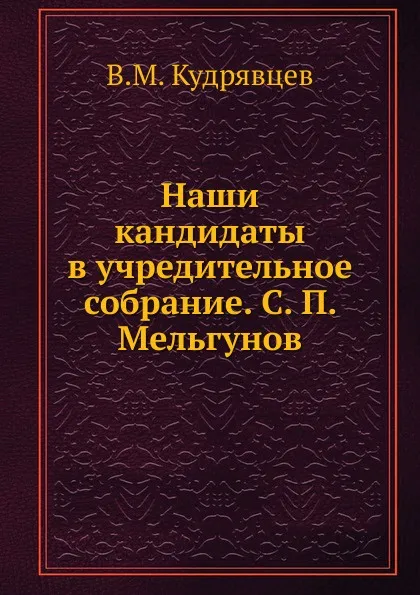 Обложка книги Наши кандидаты в учредительное собрание. С. П. Мельгунов, В.М. Кудрявцев