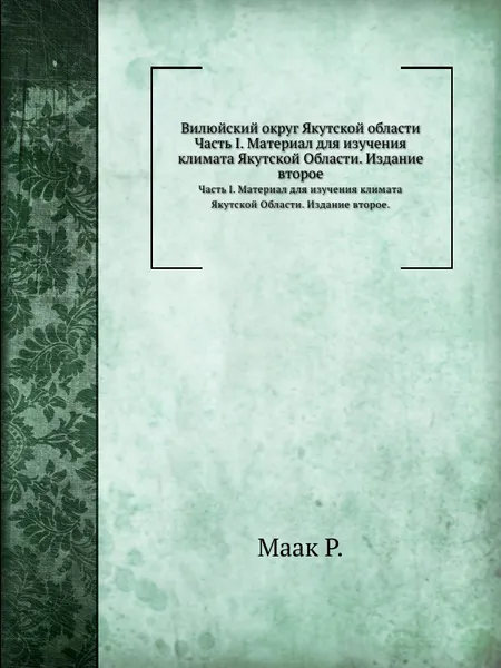 Обложка книги Вилюйский округ Якутской области. Часть I. Материал для изучения климата Якутской Области. Издание второе., Р. Маак