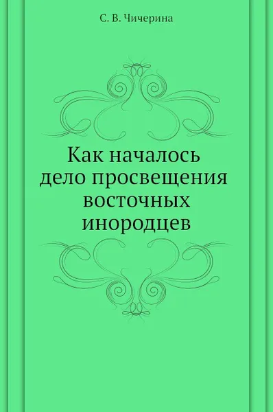 Обложка книги Как началось дело просвещения восточных инородцев, С.В. Чичерина