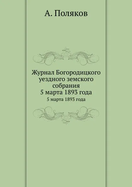 Обложка книги Журнал Богородицкого уездного земского собрания. 5 марта 1893 года, А. Поляков