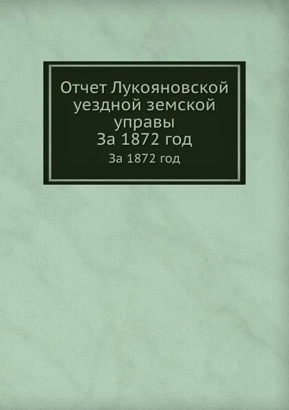 Обложка книги Отчет Лукояновской уездной земской управы. За 1872 год, Неизвестный автор