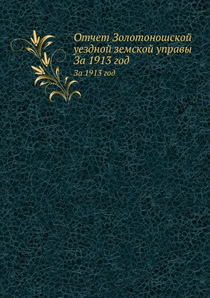 Обложка книги Отчет Золотоношской уездной земской управы. За 1913 год, Неизвестный автор