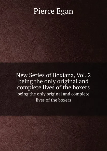 Обложка книги New Series of Boxiana, Vol. 2. being the only original and complete lives of the boxers, P. Egan