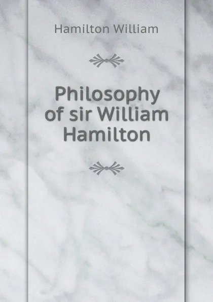 Обложка книги Philosophy of sir William Hamilton, W. Hamilton