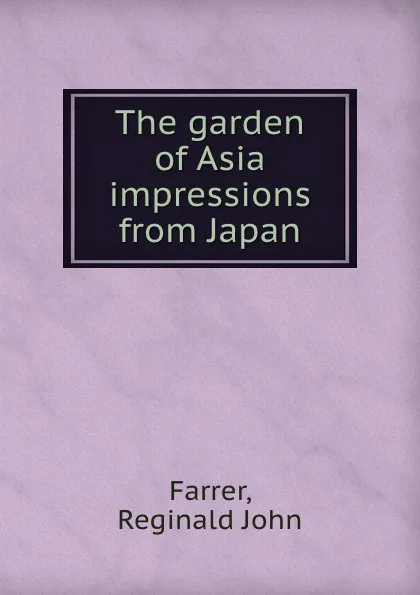 Обложка книги The garden of Asia  impressions from Japan, R.J. Farrer