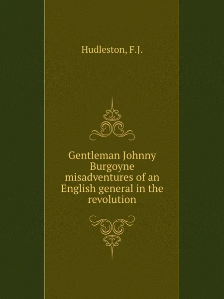 Обложка книги Gentleman Johnny Burgoyne  misadventures of an English general in the revolution, F.J. Hudleston