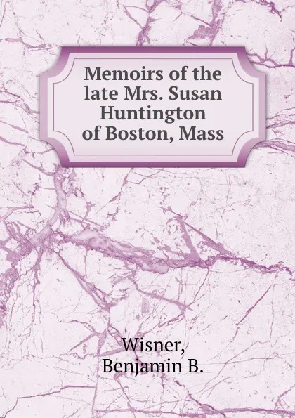 Обложка книги Memoirs of the late Mrs. Susan Huntington  of Boston, Mass., B.B. Wisner