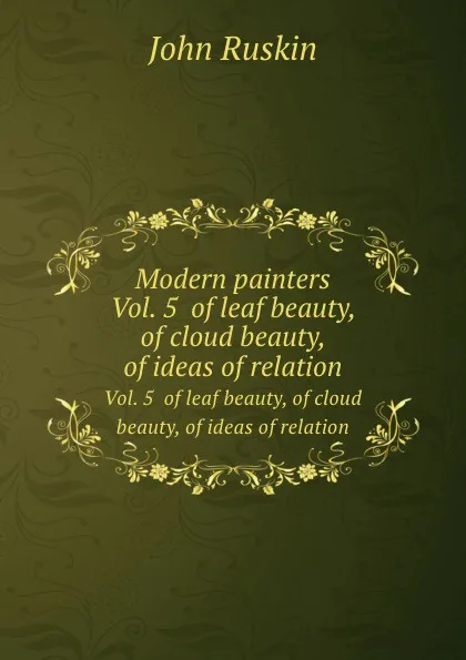 Обложка книги Modern painters. Vol. 5  of leaf beauty, of cloud beauty, of ideas of relation, Рескин