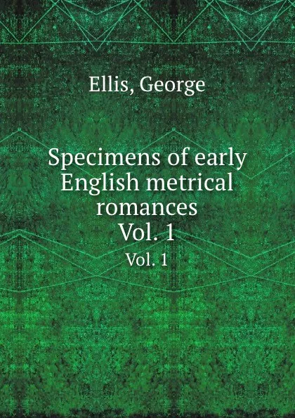 Обложка книги Specimens of early English metrical romances. Vol. 1, G. Ellis