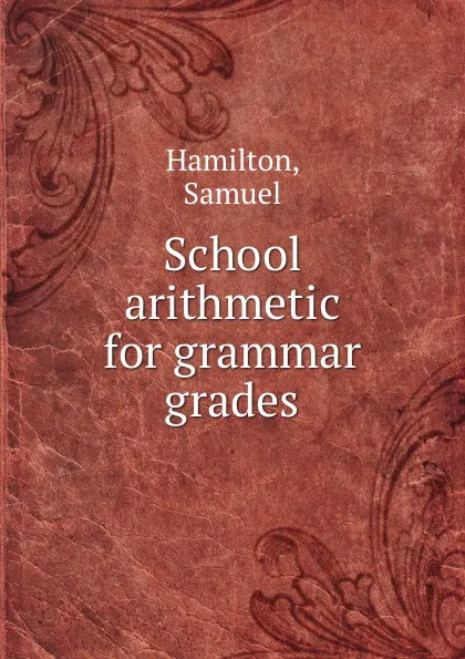 Обложка книги School arithmetic for grammar grades, S. Hamilton