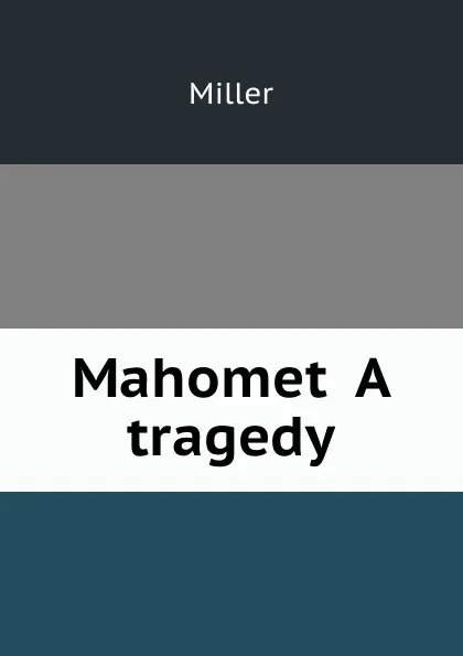 Обложка книги Mahomet  A tragedy, Miller