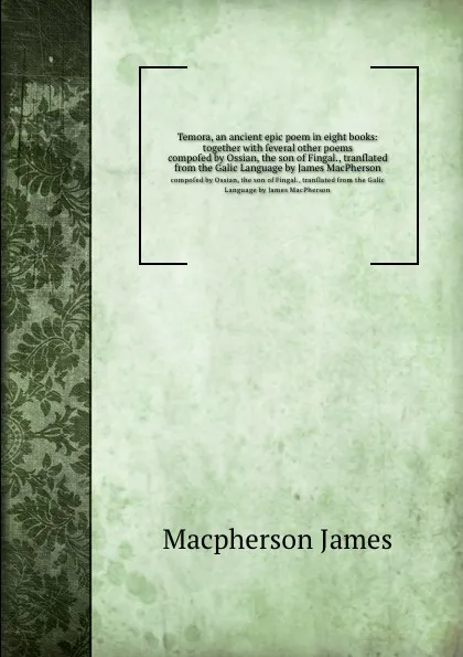 Обложка книги Temora, an ancient epic poem in eight books: together with several other poems. composed by Ossian, the son of Fingal., translated from the Galic Language by James MacPherson, J. Macpherson