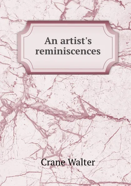 Обложка книги An artist.s reminiscences, W. Crane