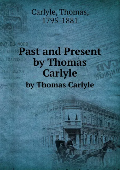 Обложка книги Past and Present. by Thomas Carlyle, T. Carlyle