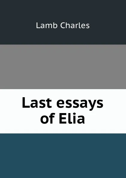 Обложка книги Last essays of Elia, Ch. Lamb