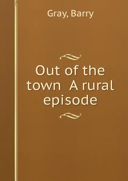 Обложка книги Out of the town  A rural episode, B. Gray