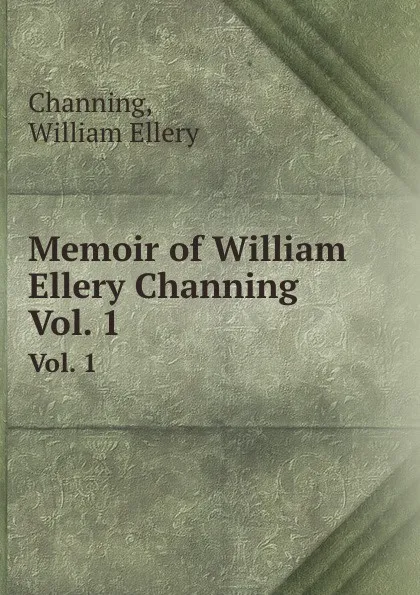 Обложка книги Memoir of William Ellery Channing. Vol. 1, W.E. Channing