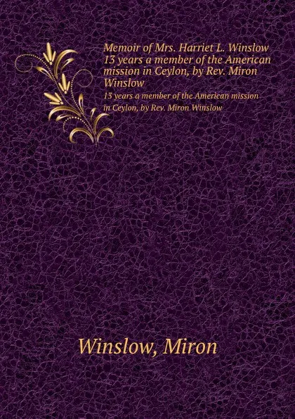 Обложка книги Memoir of Mrs. Harriet L. Winslow. 13 years a member of the American mission in Ceylon, by Rev. Miron Winslow, M. Winslow
