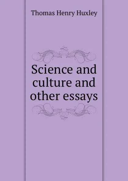 Обложка книги Science and culture and other essays, T.H. Huxley