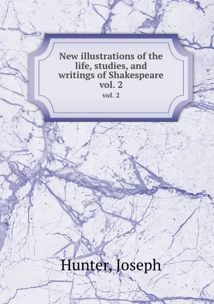 Обложка книги New illustrations of the life, studies, and writings of Shakespeare. vol. 2, J. Hunter