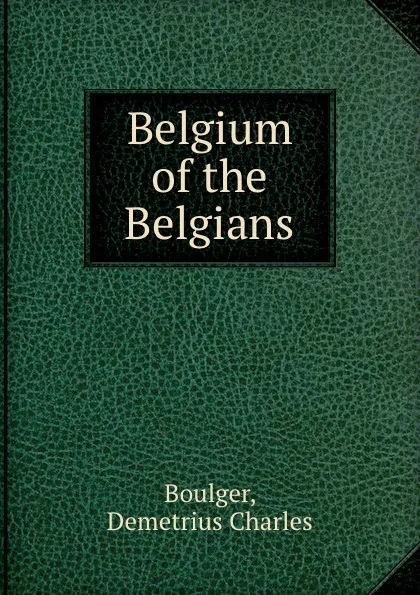 Обложка книги Belgium of the Belgians, D.C. Boulger